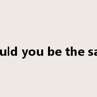 Would you be the same是什么意思