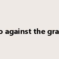 go against the grain是什么意思