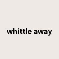whittle away是什么意思