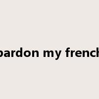 pardon my french是什么意思