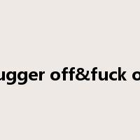 Bugger off&fuck off是什么意思