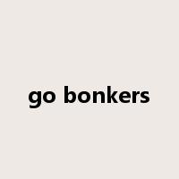 go bonkers是什么意思