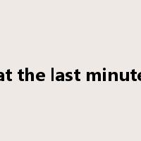 at the last minute是什么意思