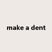 make a dent是什么意思