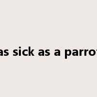 as sick as a parrot是什么意思