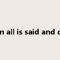 when all is said and done是什么意思
