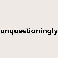unquestioningly是什么意思