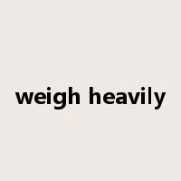 weigh heavily是什么意思