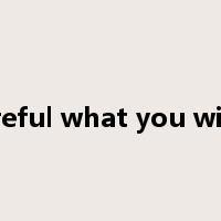 be careful what you wish for是什么意思