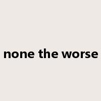 none the worse是什么意思