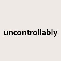 uncontrollably是什么意思