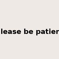 Please be patient是什么意思