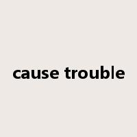 cause trouble是什么意思