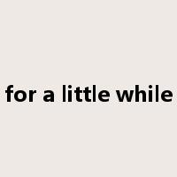 for a little while是什么意思