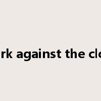 work against the clock是什么意思