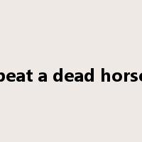beat a dead horse是什么意思