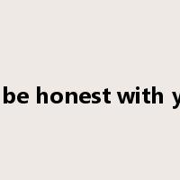 To be honest with you是什么意思