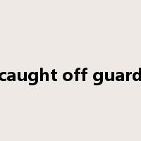 caught off guard是什么意思