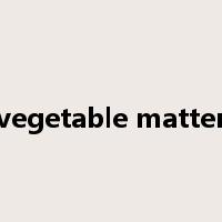 vegetable matter是什么意思
