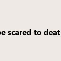 be scared to death是什么意思