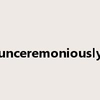unceremoniously是什么意思