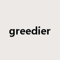 greedier是什么意思