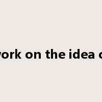 work on the idea of是什么意思