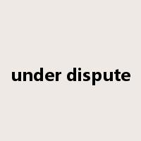 under dispute是什么意思