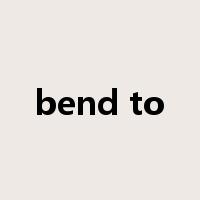 bend to是什么意思