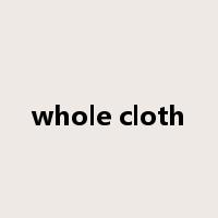 whole cloth是什么意思