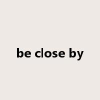 be close by是什么意思