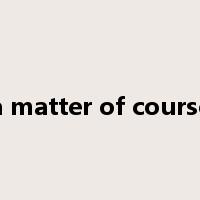 a matter of course是什么意思