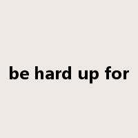 be hard up for是什么意思