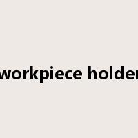 workpiece holder是什么意思