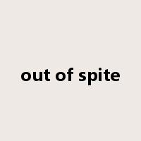 out of spite是什么意思