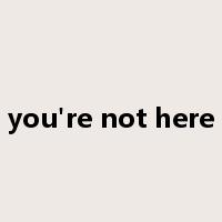 you're not here是什么意思