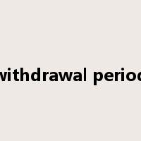 withdrawal period是什么意思