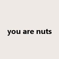 you are nuts是什么意思