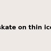 skate on thin ice是什么意思