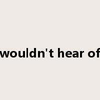 wouldn't hear of是什么意思