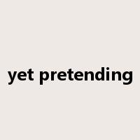 yet pretending是什么意思