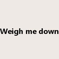 Weigh me down是什么意思