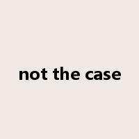 not the case是什么意思