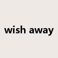 wish away是什么意思