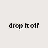 drop it off是什么意思