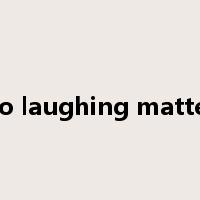 no laughing matter是什么意思