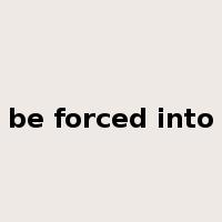 be forced into是什么意思