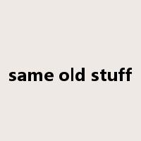 same old stuff是什么意思