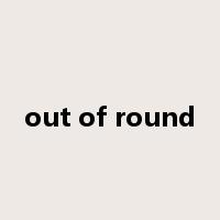 out of round是什么意思
