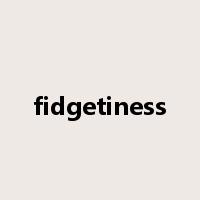 fidgetiness是什么意思